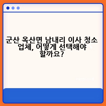 군산 옥산면 남내리 이사 청소 업체, 어떻게 선택해야 할까요?