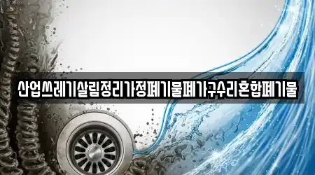 산업쓰레기살림정리가정폐기물폐가구수리혼합폐기물