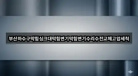 부산하수구막힘싱크대막힘변기막힘변기수리수전교체고압세척
