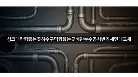 싱크대막힘뚫는곳하수구막힘뚫는곳배관누수공사변기세면대교체