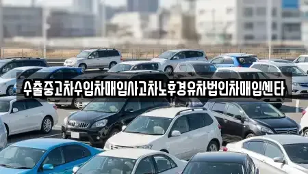 광주 남구 칠석동 중고차매입 전문 수출중고차수입차매입사고차노후경유차법인차매입센타